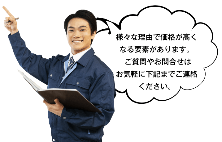 様々な理由で価格が高くなる要素があります。ご質問やお問合せはお気軽に下記までご連絡ください。